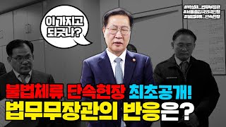 불법체류 단속현장 최초공개! 법무부장관의 반응은?